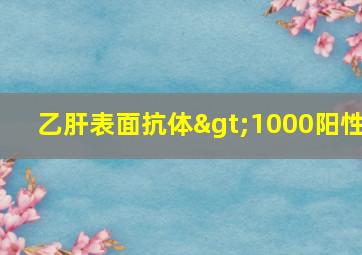 乙肝表面抗体>1000阳性